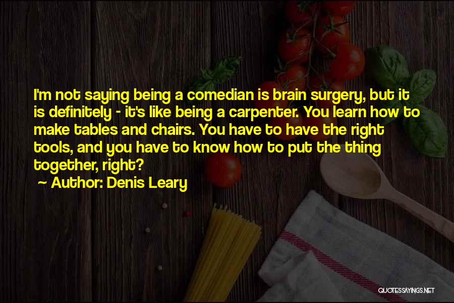 Denis Leary Quotes: I'm Not Saying Being A Comedian Is Brain Surgery, But It Is Definitely - It's Like Being A Carpenter. You