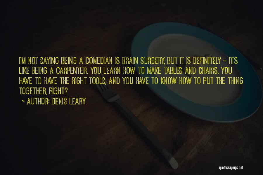 Denis Leary Quotes: I'm Not Saying Being A Comedian Is Brain Surgery, But It Is Definitely - It's Like Being A Carpenter. You