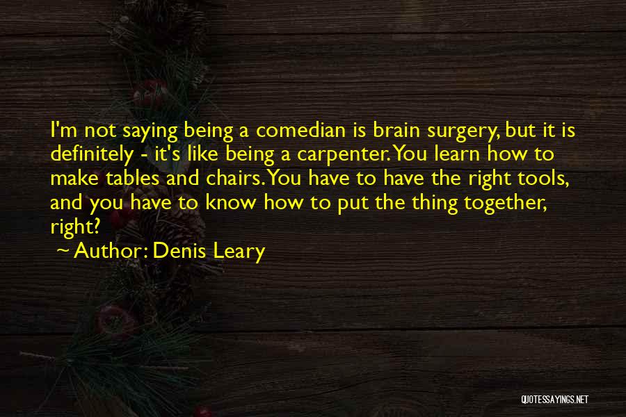 Denis Leary Quotes: I'm Not Saying Being A Comedian Is Brain Surgery, But It Is Definitely - It's Like Being A Carpenter. You