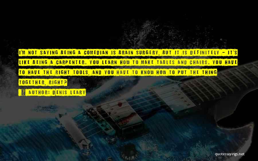 Denis Leary Quotes: I'm Not Saying Being A Comedian Is Brain Surgery, But It Is Definitely - It's Like Being A Carpenter. You