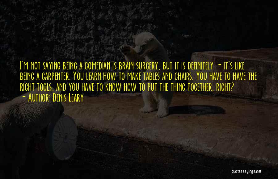 Denis Leary Quotes: I'm Not Saying Being A Comedian Is Brain Surgery, But It Is Definitely - It's Like Being A Carpenter. You