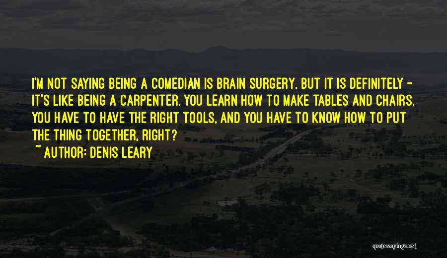 Denis Leary Quotes: I'm Not Saying Being A Comedian Is Brain Surgery, But It Is Definitely - It's Like Being A Carpenter. You