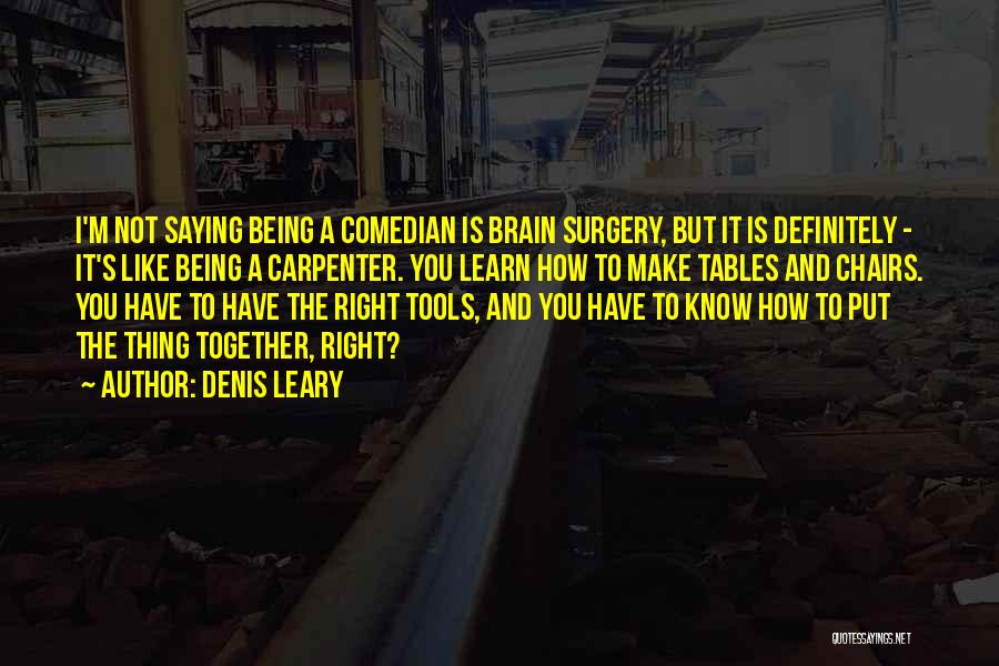 Denis Leary Quotes: I'm Not Saying Being A Comedian Is Brain Surgery, But It Is Definitely - It's Like Being A Carpenter. You