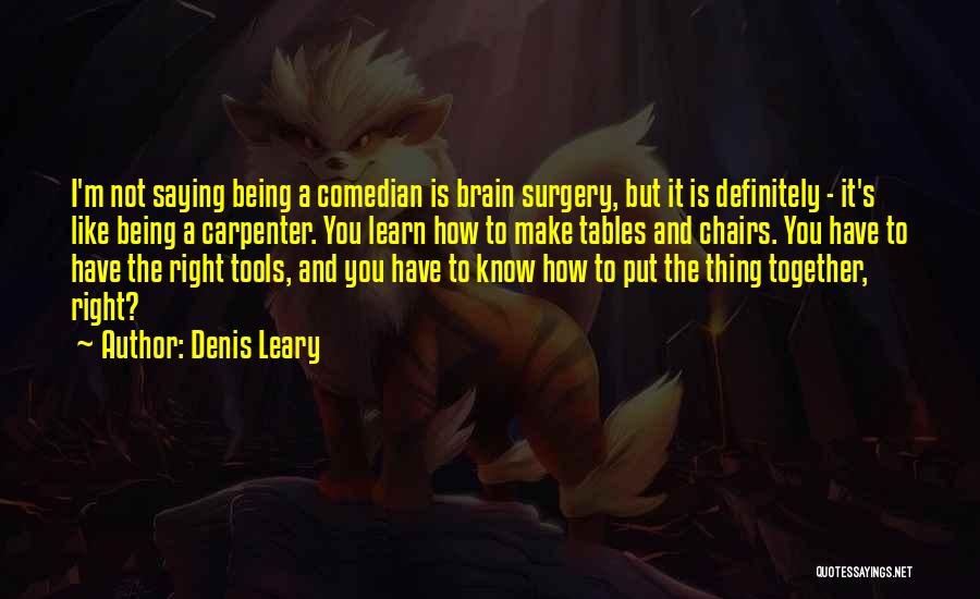 Denis Leary Quotes: I'm Not Saying Being A Comedian Is Brain Surgery, But It Is Definitely - It's Like Being A Carpenter. You