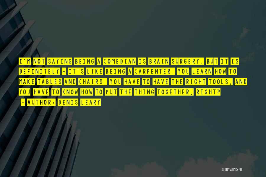 Denis Leary Quotes: I'm Not Saying Being A Comedian Is Brain Surgery, But It Is Definitely - It's Like Being A Carpenter. You