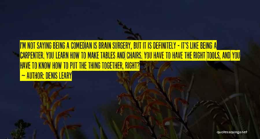 Denis Leary Quotes: I'm Not Saying Being A Comedian Is Brain Surgery, But It Is Definitely - It's Like Being A Carpenter. You