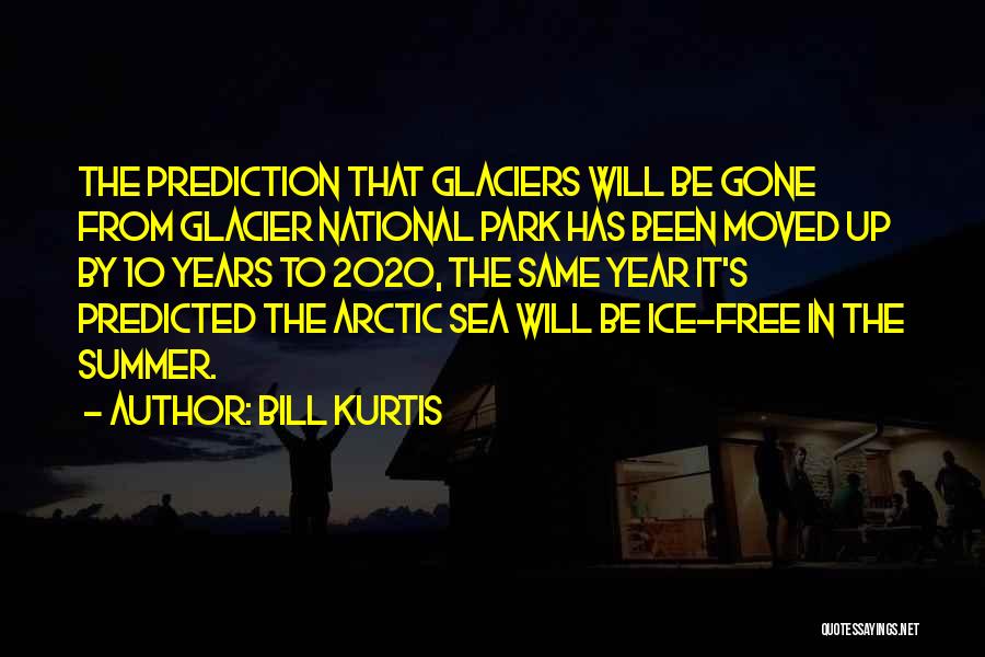 Bill Kurtis Quotes: The Prediction That Glaciers Will Be Gone From Glacier National Park Has Been Moved Up By 10 Years To 2020,