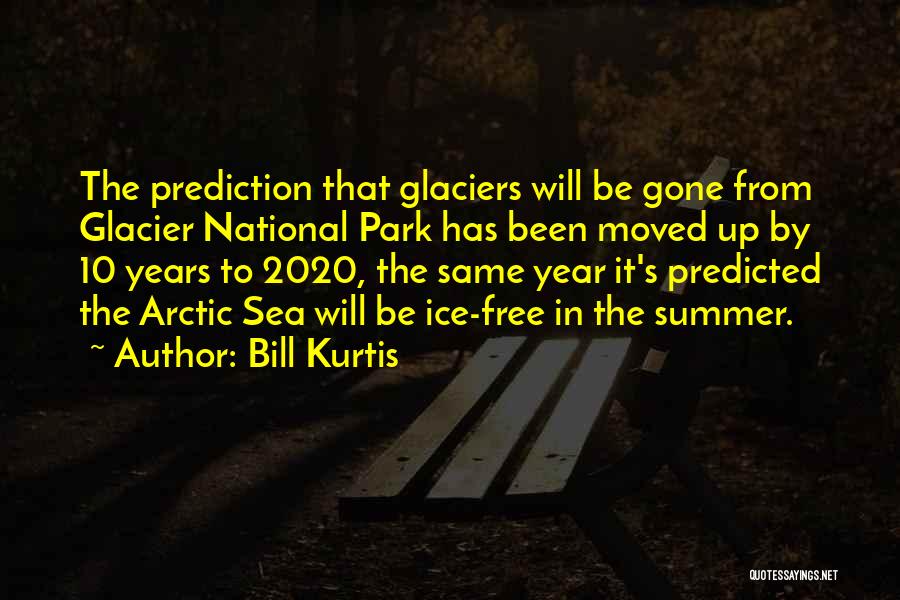Bill Kurtis Quotes: The Prediction That Glaciers Will Be Gone From Glacier National Park Has Been Moved Up By 10 Years To 2020,