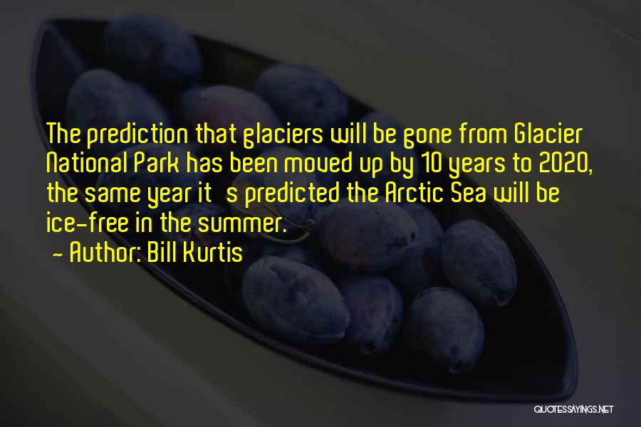 Bill Kurtis Quotes: The Prediction That Glaciers Will Be Gone From Glacier National Park Has Been Moved Up By 10 Years To 2020,