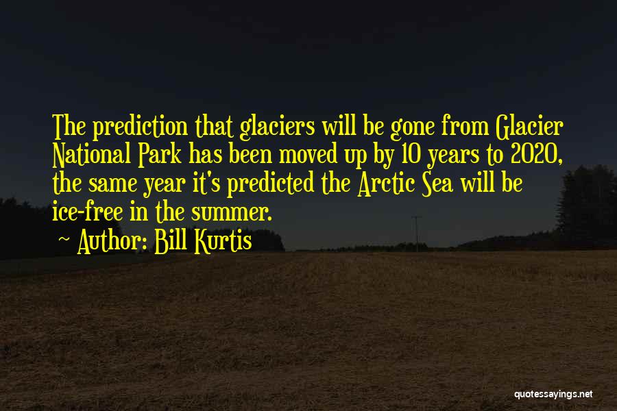 Bill Kurtis Quotes: The Prediction That Glaciers Will Be Gone From Glacier National Park Has Been Moved Up By 10 Years To 2020,