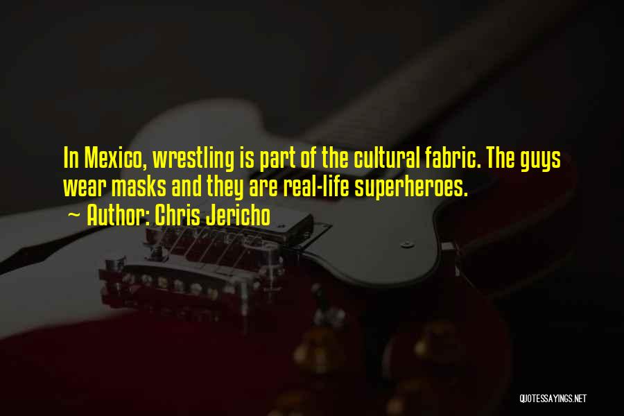 Chris Jericho Quotes: In Mexico, Wrestling Is Part Of The Cultural Fabric. The Guys Wear Masks And They Are Real-life Superheroes.