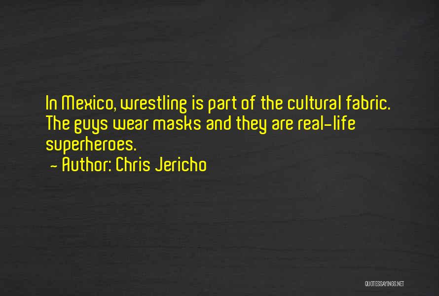 Chris Jericho Quotes: In Mexico, Wrestling Is Part Of The Cultural Fabric. The Guys Wear Masks And They Are Real-life Superheroes.