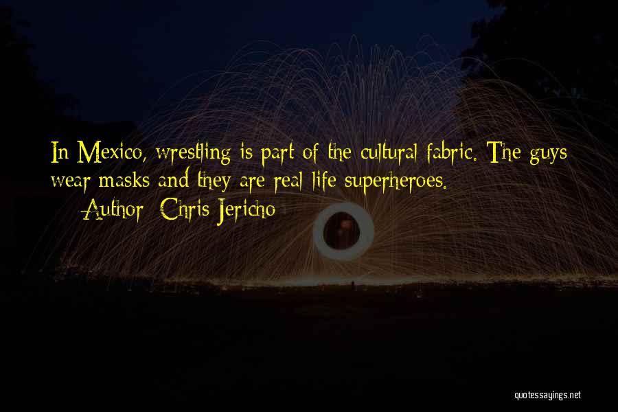 Chris Jericho Quotes: In Mexico, Wrestling Is Part Of The Cultural Fabric. The Guys Wear Masks And They Are Real-life Superheroes.