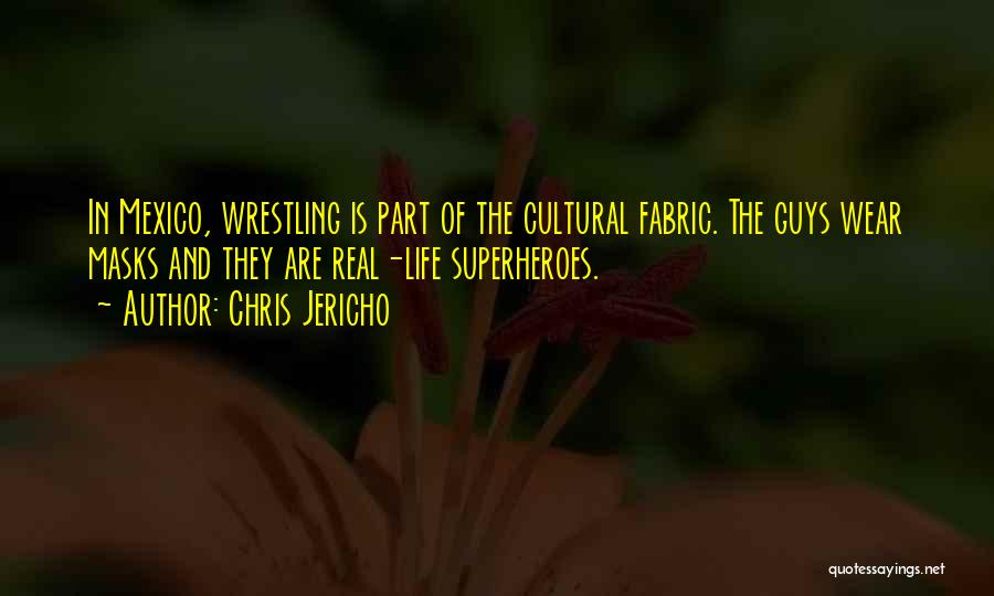 Chris Jericho Quotes: In Mexico, Wrestling Is Part Of The Cultural Fabric. The Guys Wear Masks And They Are Real-life Superheroes.