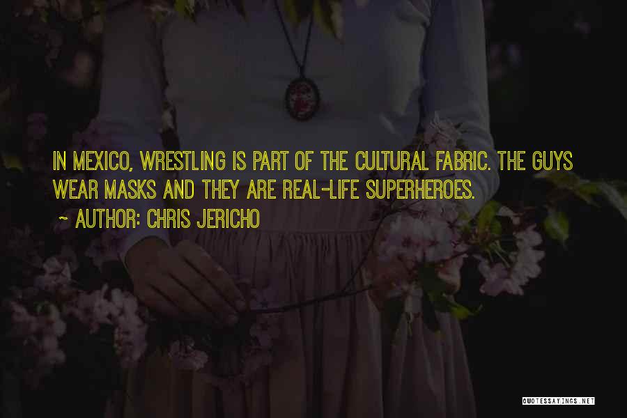 Chris Jericho Quotes: In Mexico, Wrestling Is Part Of The Cultural Fabric. The Guys Wear Masks And They Are Real-life Superheroes.