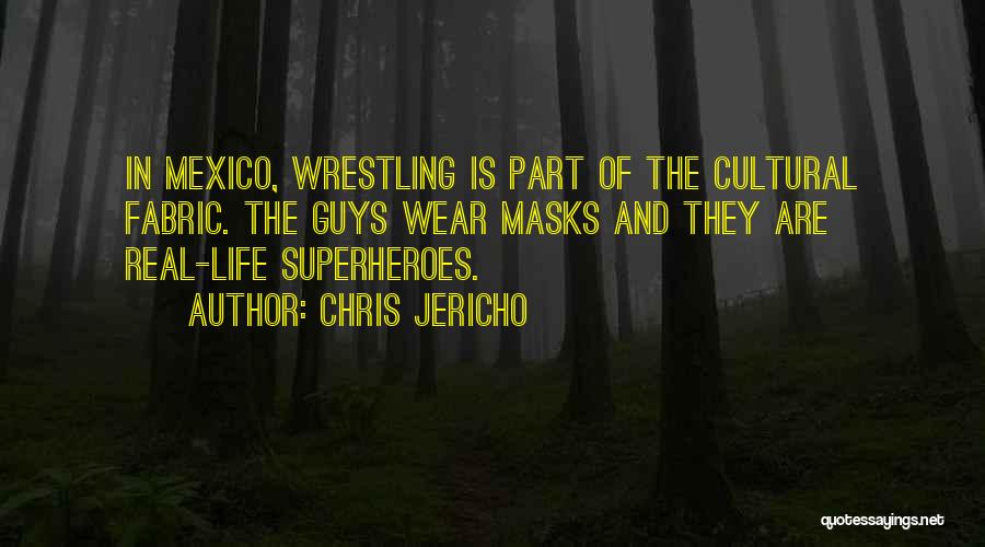 Chris Jericho Quotes: In Mexico, Wrestling Is Part Of The Cultural Fabric. The Guys Wear Masks And They Are Real-life Superheroes.