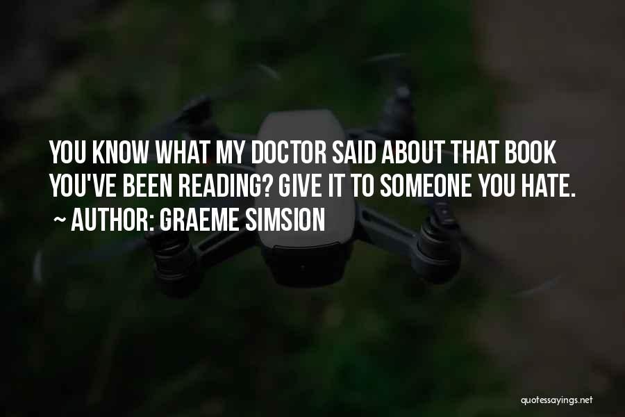 Graeme Simsion Quotes: You Know What My Doctor Said About That Book You've Been Reading? Give It To Someone You Hate.