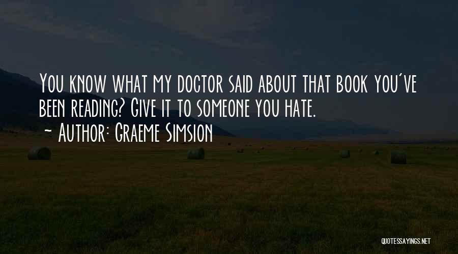 Graeme Simsion Quotes: You Know What My Doctor Said About That Book You've Been Reading? Give It To Someone You Hate.
