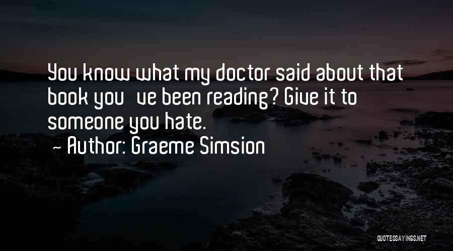 Graeme Simsion Quotes: You Know What My Doctor Said About That Book You've Been Reading? Give It To Someone You Hate.
