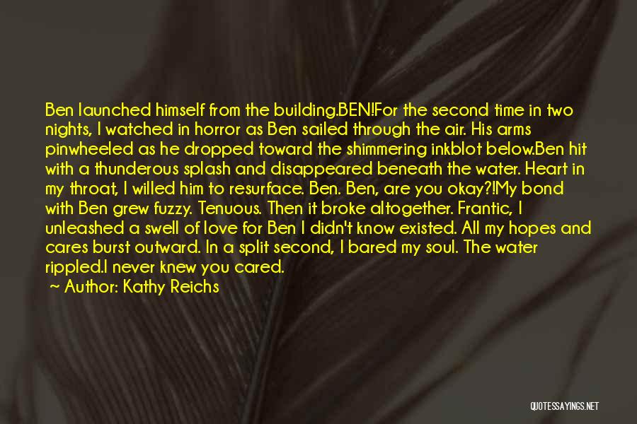 Kathy Reichs Quotes: Ben Launched Himself From The Building.ben!for The Second Time In Two Nights, I Watched In Horror As Ben Sailed Through