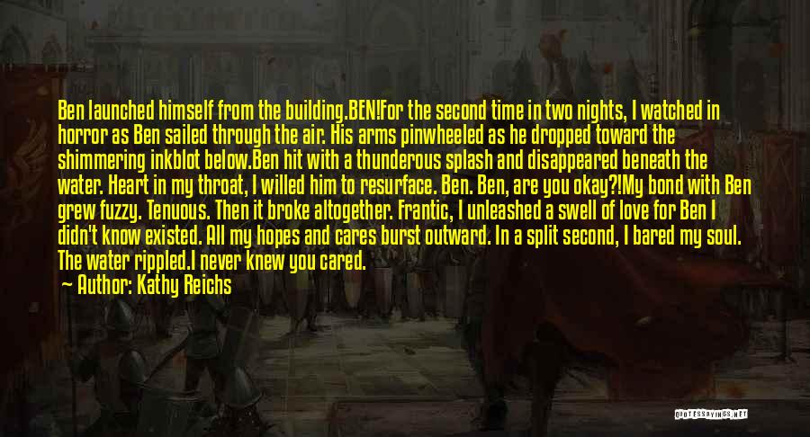 Kathy Reichs Quotes: Ben Launched Himself From The Building.ben!for The Second Time In Two Nights, I Watched In Horror As Ben Sailed Through