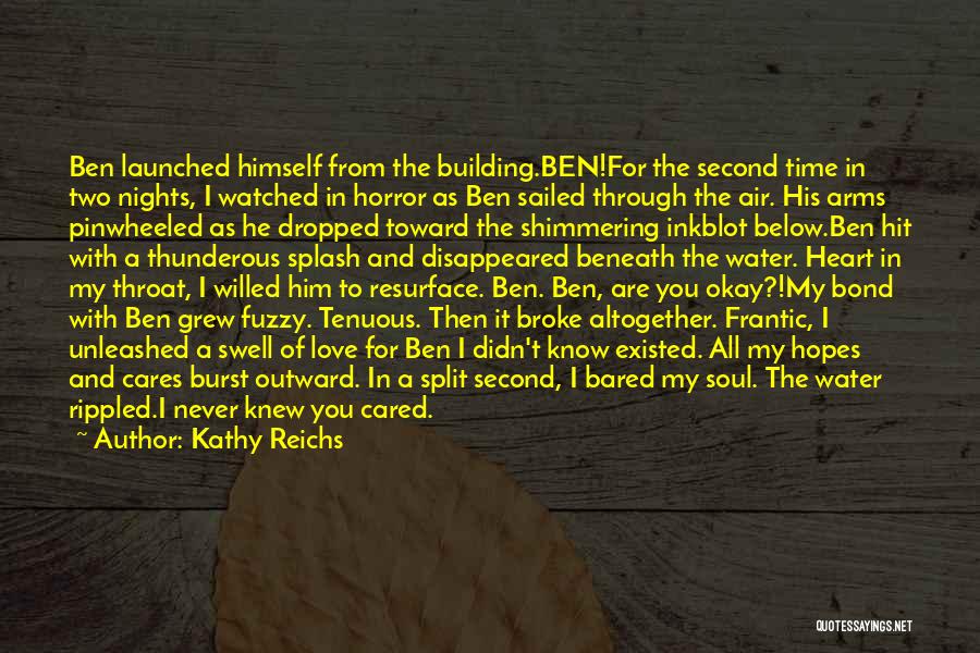 Kathy Reichs Quotes: Ben Launched Himself From The Building.ben!for The Second Time In Two Nights, I Watched In Horror As Ben Sailed Through