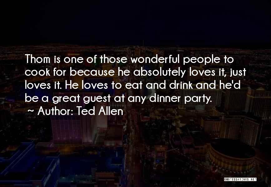 Ted Allen Quotes: Thom Is One Of Those Wonderful People To Cook For Because He Absolutely Loves It, Just Loves It. He Loves