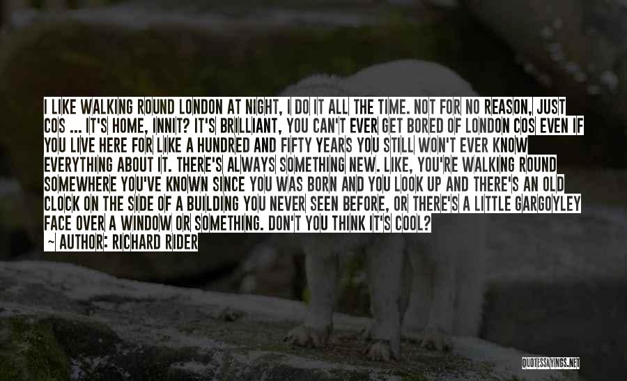 Richard Rider Quotes: I Like Walking Round London At Night, I Do It All The Time. Not For No Reason, Just Cos ...