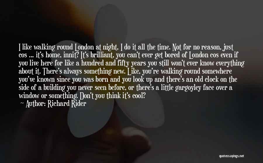 Richard Rider Quotes: I Like Walking Round London At Night, I Do It All The Time. Not For No Reason, Just Cos ...