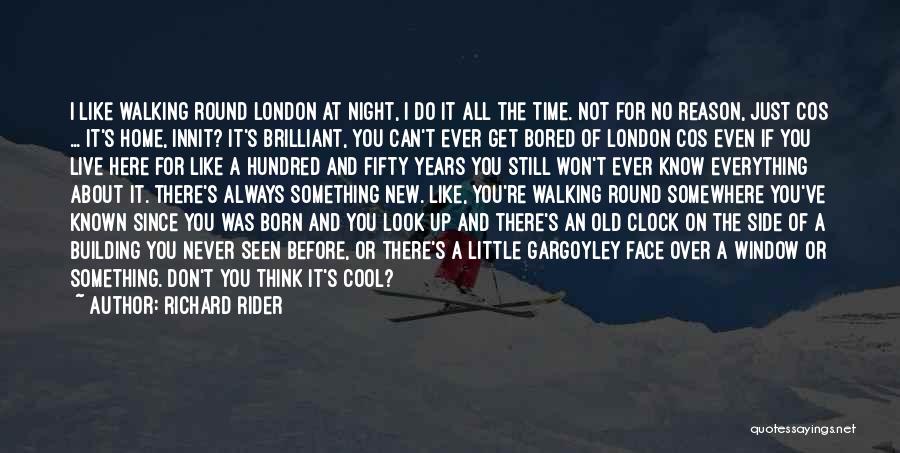 Richard Rider Quotes: I Like Walking Round London At Night, I Do It All The Time. Not For No Reason, Just Cos ...