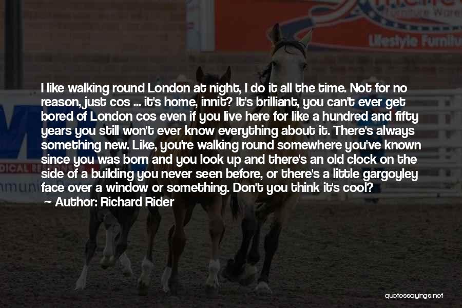 Richard Rider Quotes: I Like Walking Round London At Night, I Do It All The Time. Not For No Reason, Just Cos ...