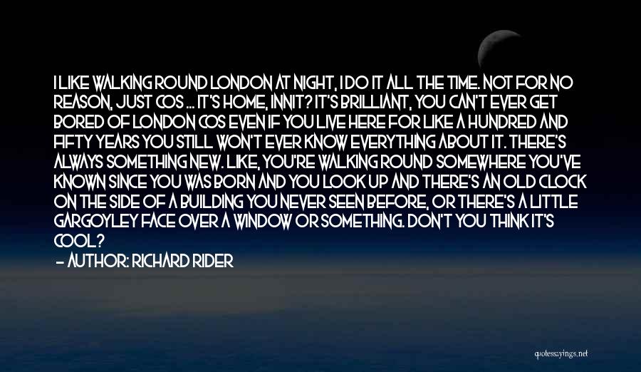 Richard Rider Quotes: I Like Walking Round London At Night, I Do It All The Time. Not For No Reason, Just Cos ...