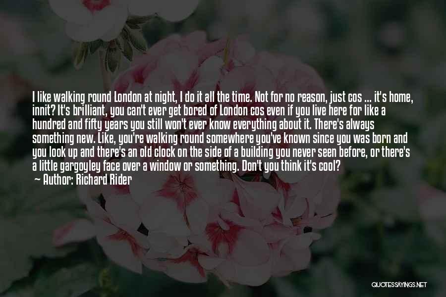 Richard Rider Quotes: I Like Walking Round London At Night, I Do It All The Time. Not For No Reason, Just Cos ...