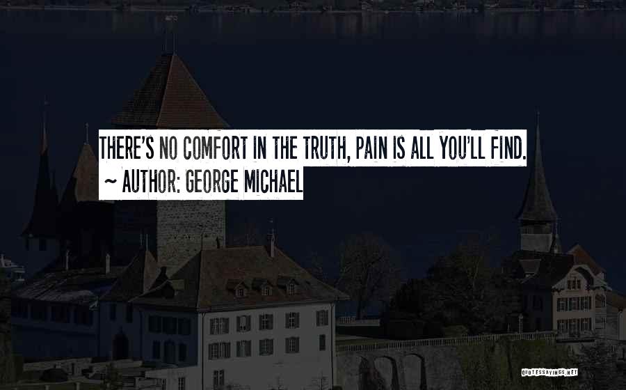 George Michael Quotes: There's No Comfort In The Truth, Pain Is All You'll Find.