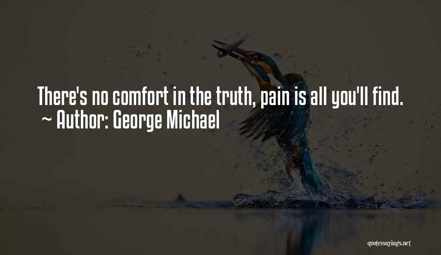 George Michael Quotes: There's No Comfort In The Truth, Pain Is All You'll Find.