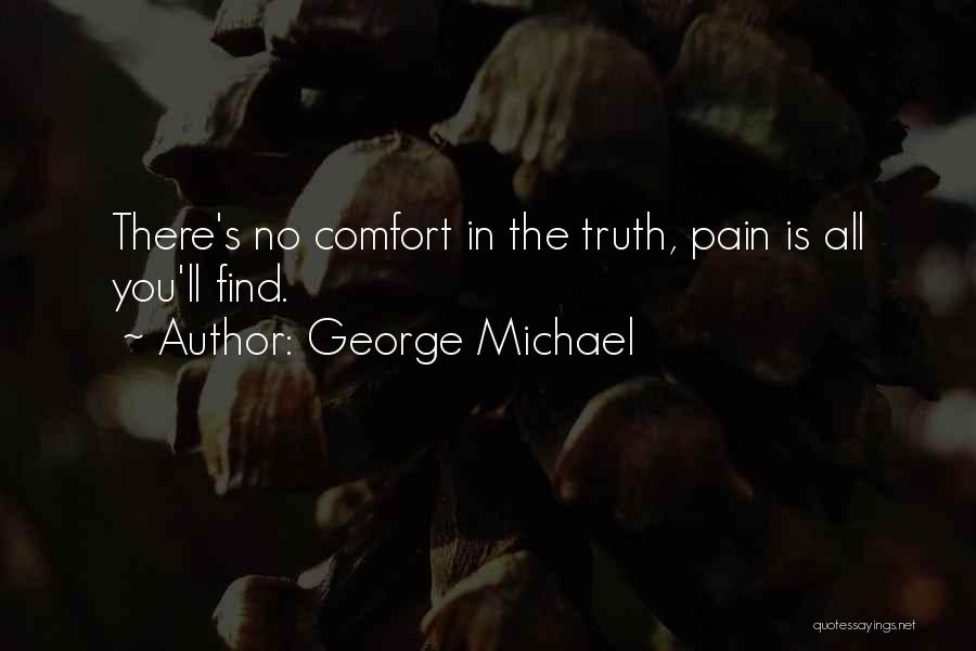 George Michael Quotes: There's No Comfort In The Truth, Pain Is All You'll Find.