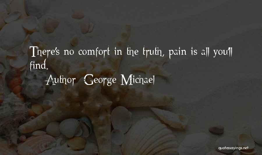George Michael Quotes: There's No Comfort In The Truth, Pain Is All You'll Find.