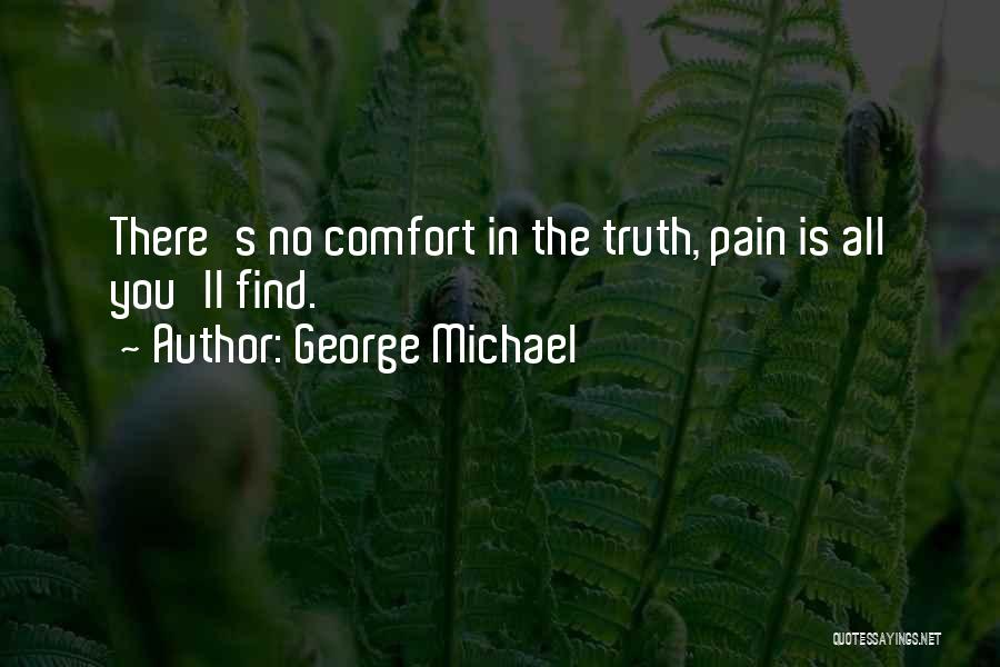 George Michael Quotes: There's No Comfort In The Truth, Pain Is All You'll Find.