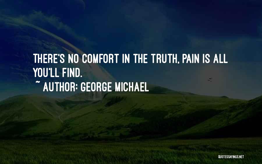 George Michael Quotes: There's No Comfort In The Truth, Pain Is All You'll Find.