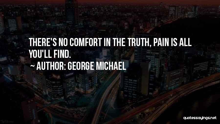 George Michael Quotes: There's No Comfort In The Truth, Pain Is All You'll Find.