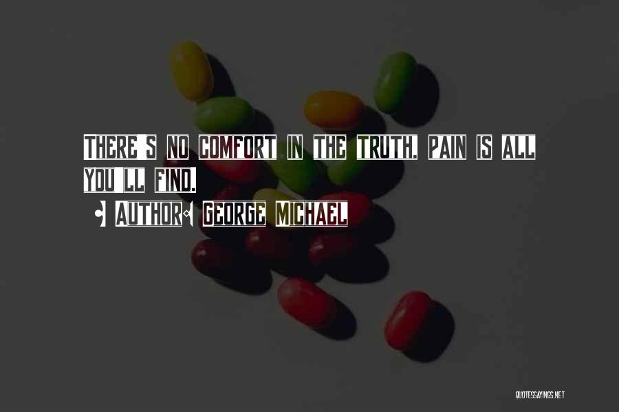 George Michael Quotes: There's No Comfort In The Truth, Pain Is All You'll Find.
