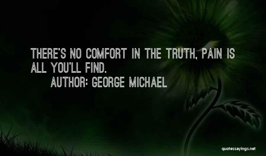 George Michael Quotes: There's No Comfort In The Truth, Pain Is All You'll Find.
