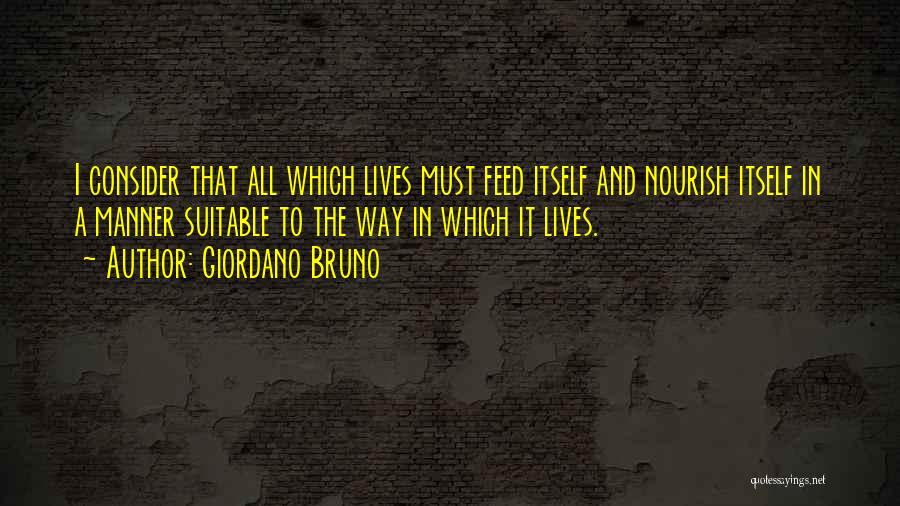 Giordano Bruno Quotes: I Consider That All Which Lives Must Feed Itself And Nourish Itself In A Manner Suitable To The Way In
