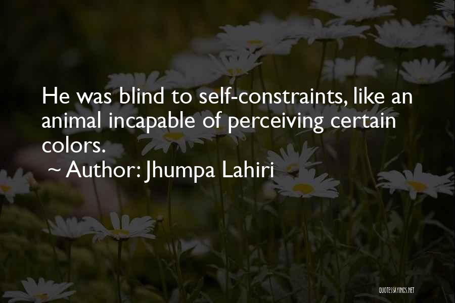 Jhumpa Lahiri Quotes: He Was Blind To Self-constraints, Like An Animal Incapable Of Perceiving Certain Colors.