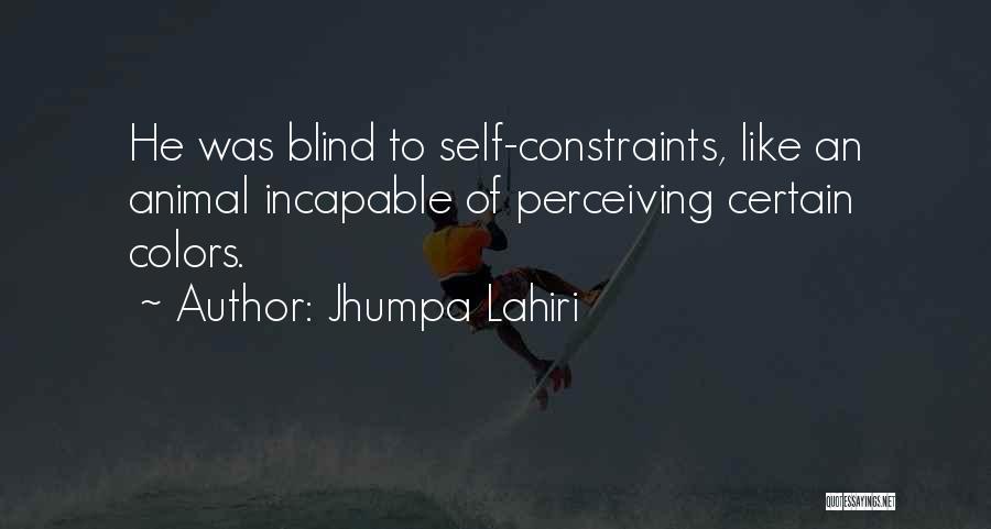 Jhumpa Lahiri Quotes: He Was Blind To Self-constraints, Like An Animal Incapable Of Perceiving Certain Colors.