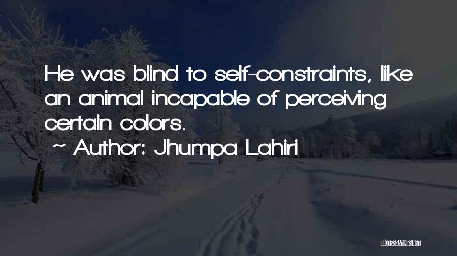 Jhumpa Lahiri Quotes: He Was Blind To Self-constraints, Like An Animal Incapable Of Perceiving Certain Colors.