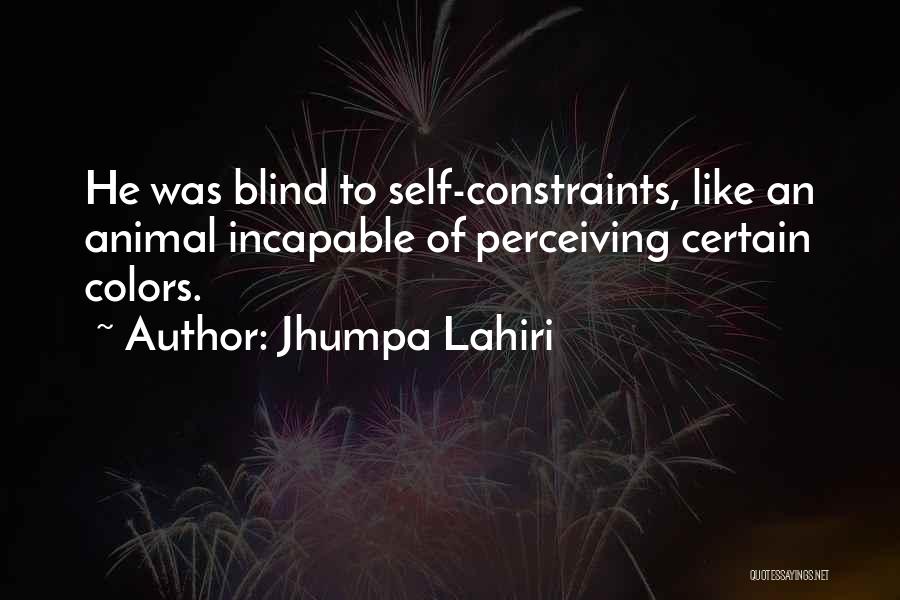 Jhumpa Lahiri Quotes: He Was Blind To Self-constraints, Like An Animal Incapable Of Perceiving Certain Colors.