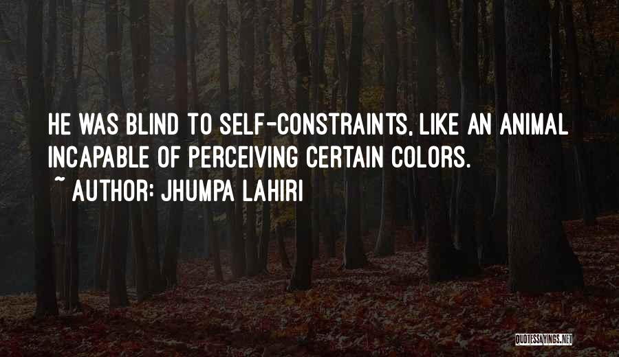 Jhumpa Lahiri Quotes: He Was Blind To Self-constraints, Like An Animal Incapable Of Perceiving Certain Colors.