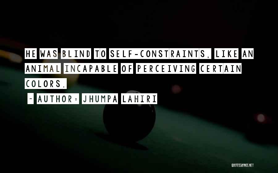 Jhumpa Lahiri Quotes: He Was Blind To Self-constraints, Like An Animal Incapable Of Perceiving Certain Colors.