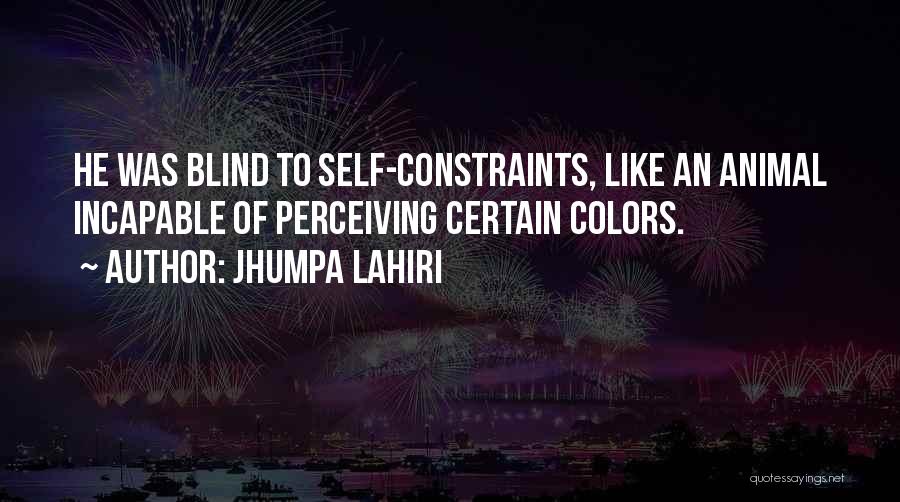 Jhumpa Lahiri Quotes: He Was Blind To Self-constraints, Like An Animal Incapable Of Perceiving Certain Colors.